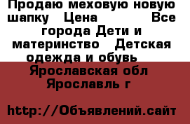 Продаю меховую новую шапку › Цена ­ 1 000 - Все города Дети и материнство » Детская одежда и обувь   . Ярославская обл.,Ярославль г.